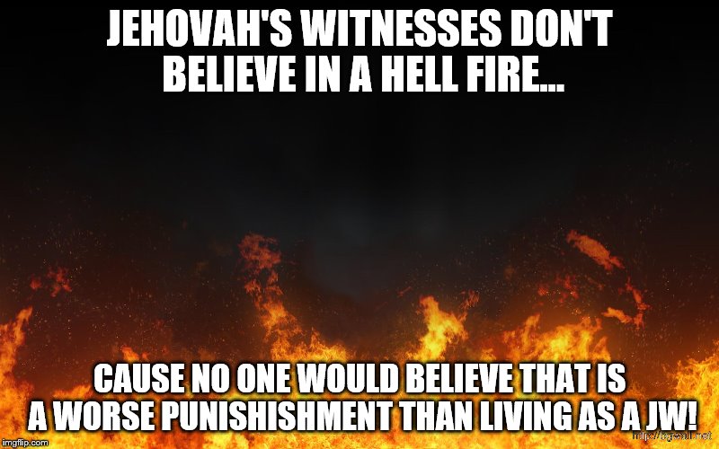 HELL NO | JEHOVAH'S WITNESSES DON'T BELIEVE IN A HELL FIRE... CAUSE NO ONE WOULD BELIEVE THAT IS A WORSE PUNISHISHMENT THAN LIVING AS A JW! | image tagged in jehovah's witness,religions | made w/ Imgflip meme maker