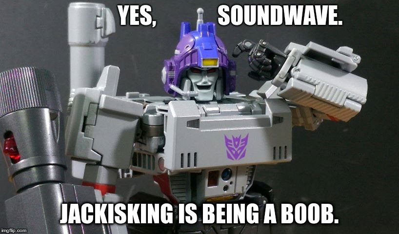 YES,              SOUNDWAVE. JACKISKING IS BEING A B00B. | made w/ Imgflip meme maker