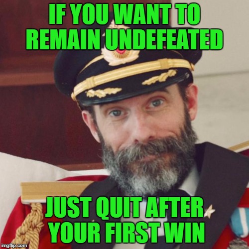 Captain Obvious | IF YOU WANT TO REMAIN UNDEFEATED; JUST QUIT AFTER YOUR FIRST WIN | image tagged in captain obvious | made w/ Imgflip meme maker