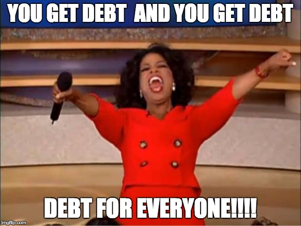 Oprah You Get A Meme | YOU GET DEBT  AND YOU GET DEBT; DEBT FOR EVERYONE!!!! | image tagged in memes,oprah you get a | made w/ Imgflip meme maker