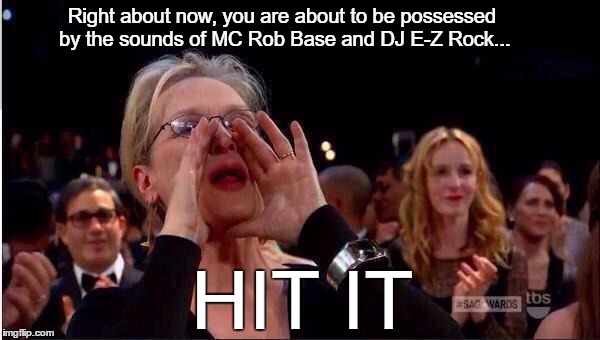 Meryl Streep Oscar | Right about now, you are about to be possessed by the sounds of MC Rob Base and DJ E-Z Rock... HIT IT | image tagged in meryl streep oscar | made w/ Imgflip meme maker