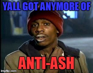 There's always that one guy | YALL GOT ANYMORE OF; ANTI-ASH | image tagged in memes,yall got any more of | made w/ Imgflip meme maker