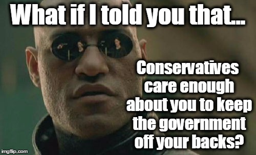Matrix Morpheus Meme | What if I told you that... Conservatives care enough about you to keep the government off your backs? | image tagged in memes,matrix morpheus,conservatives,socialism | made w/ Imgflip meme maker