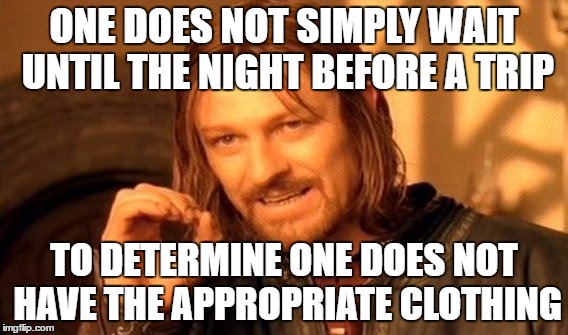 One Does Not Simply | ONE DOES NOT SIMPLY WAIT UNTIL THE NIGHT BEFORE A TRIP; TO DETERMINE ONE DOES NOT HAVE THE APPROPRIATE CLOTHING | image tagged in memes,one does not simply | made w/ Imgflip meme maker