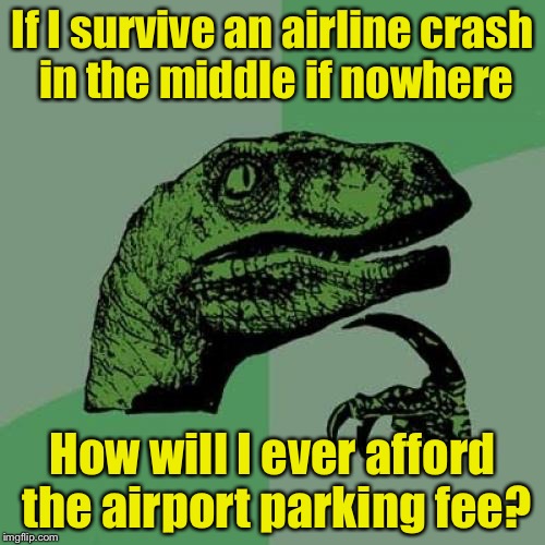 Philosoraptor | If I survive an airline crash in the middle if nowhere; How will I ever afford the airport parking fee? | image tagged in memes,philosoraptor | made w/ Imgflip meme maker