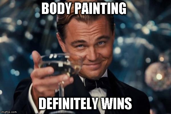 Leonardo Dicaprio Cheers Meme | BODY PAINTING DEFINITELY WINS | image tagged in memes,leonardo dicaprio cheers | made w/ Imgflip meme maker