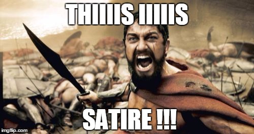 sorry if offend you, but.... | THIIIIS IIIIIS; SATIRE !!! | image tagged in memes,sparta leonidas,satire,conversation | made w/ Imgflip meme maker