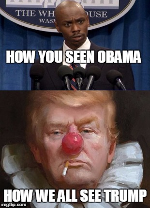 the comedy of life | HOW YOU SEEN OBAMA; HOW WE ALL SEE TRUMP | image tagged in obama,dave chappelle,trump,clown,donald trump the clown,memes | made w/ Imgflip meme maker