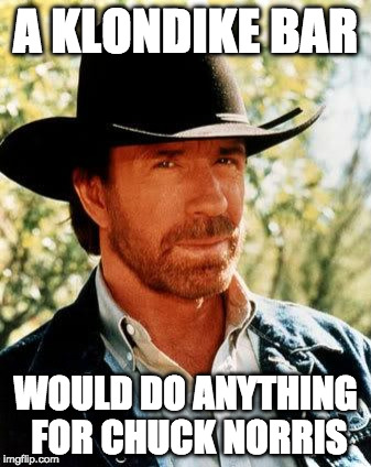 Chuck Norris Fact Of The Day | A KLONDIKE BAR; WOULD DO ANYTHING FOR CHUCK NORRIS | image tagged in memes,chuck norris,bacon,klondike bar | made w/ Imgflip meme maker
