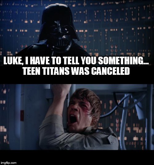 Titans no | LUKE, I HAVE TO TELL YOU SOMETHING... TEEN TITANS WAS CANCELED | image tagged in memes,star wars no | made w/ Imgflip meme maker