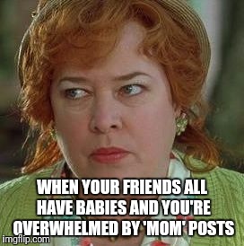 waterboy mom | WHEN YOUR FRIENDS ALL HAVE BABIES AND YOU'RE OVERWHELMED BY 'MOM' POSTS | image tagged in waterboy mom | made w/ Imgflip meme maker