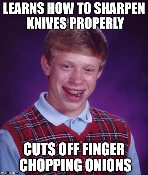 Bad Luck Brian | LEARNS HOW TO SHARPEN KNIVES PROPERLY; CUTS OFF FINGER CHOPPING ONIONS | image tagged in memes,bad luck brian,chop,knives | made w/ Imgflip meme maker