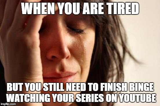 First World Problems Meme | WHEN YOU ARE TIRED; BUT YOU STILL NEED TO FINISH BINGE WATCHING YOUR SERIES ON YOUTUBE | image tagged in memes,first world problems | made w/ Imgflip meme maker