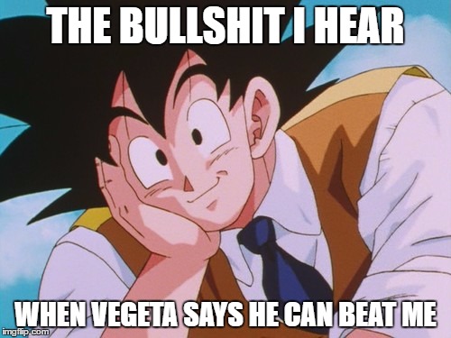 Condescending Goku | THE BULLSHIT I HEAR; WHEN VEGETA SAYS HE CAN BEAT ME | image tagged in memes,condescending goku | made w/ Imgflip meme maker