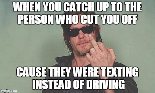 WHEN YOU CATCH UP TO THE PERSON WHO CUT YOU OFF; CAUSE THEY WERE TEXTING INSTEAD OF DRIVING | image tagged in norman reedus,middle finger,texting and driving | made w/ Imgflip meme maker