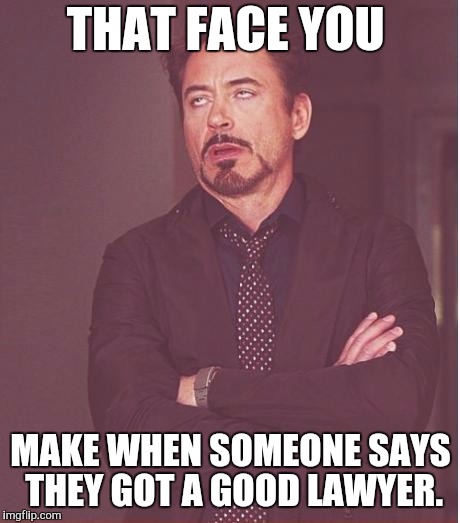 Face You Make Robert Downey Jr Meme | THAT FACE YOU; MAKE WHEN SOMEONE SAYS THEY GOT A GOOD LAWYER. | image tagged in memes,face you make robert downey jr | made w/ Imgflip meme maker
