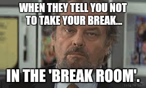 Jack | WHEN THEY TELL YOU NOT TO TAKE YOUR BREAK... IN THE 'BREAK ROOM'. | image tagged in jack | made w/ Imgflip meme maker