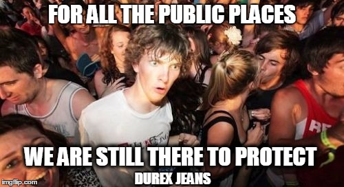 Sudden Clarity Clarence Meme | FOR ALL THE PUBLIC PLACES; WE ARE STILL THERE TO PROTECT; DUREX JEANS | image tagged in memes,sudden clarity clarence | made w/ Imgflip meme maker