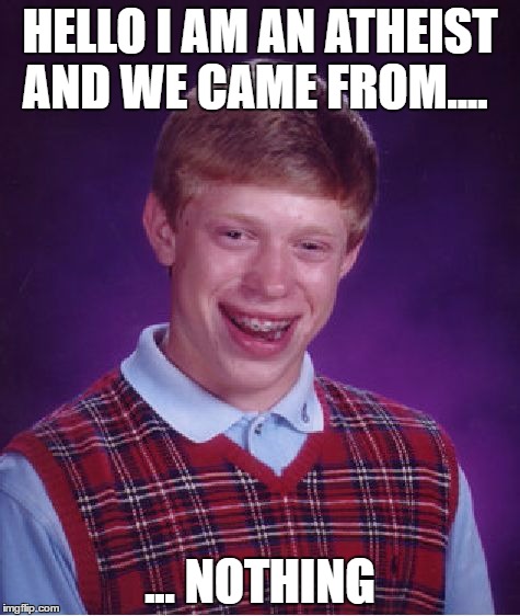 Bad Luck Brian Meme | HELLO I AM AN ATHEIST AND WE CAME FROM.... ... NOTHING | image tagged in memes,bad luck brian | made w/ Imgflip meme maker