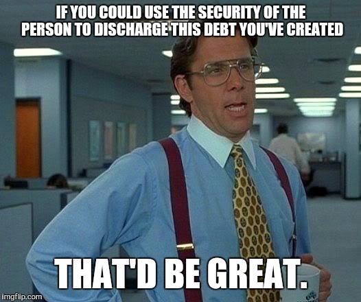 That Would Be Great Meme | IF YOU COULD USE THE SECURITY OF THE PERSON TO DISCHARGE THIS DEBT YOU'VE CREATED; THAT'D BE GREAT. | image tagged in memes,that would be great | made w/ Imgflip meme maker