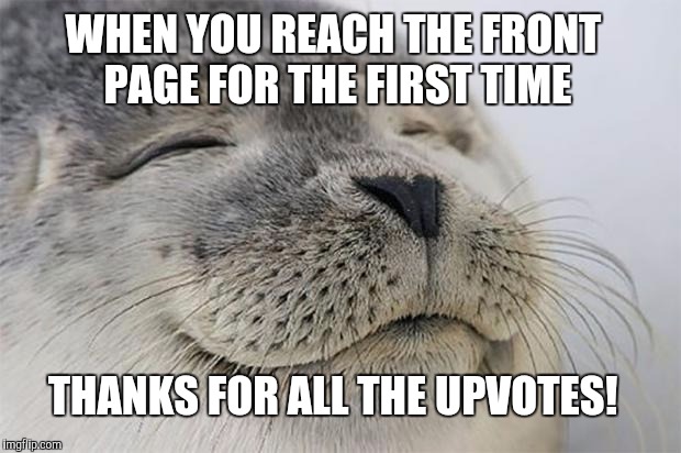 I made the front page for the first time yesterday! (Wednesday) Shout out to Tammyfaye for the inspiration :)  | WHEN YOU REACH THE FRONT PAGE FOR THE FIRST TIME; THANKS FOR ALL THE UPVOTES! | image tagged in memes,satisfied seal,front page,tammyfaye | made w/ Imgflip meme maker