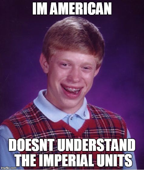 Bad Luck Brian Meme | IM AMERICAN; DOESNT UNDERSTAND THE IMPERIAL UNITS | image tagged in memes,bad luck brian | made w/ Imgflip meme maker