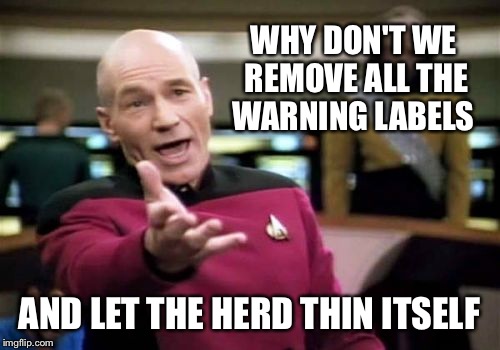 Picard Wtf Meme | WHY DON'T WE REMOVE ALL THE WARNING LABELS; AND LET THE HERD THIN ITSELF | image tagged in memes,picard wtf | made w/ Imgflip meme maker