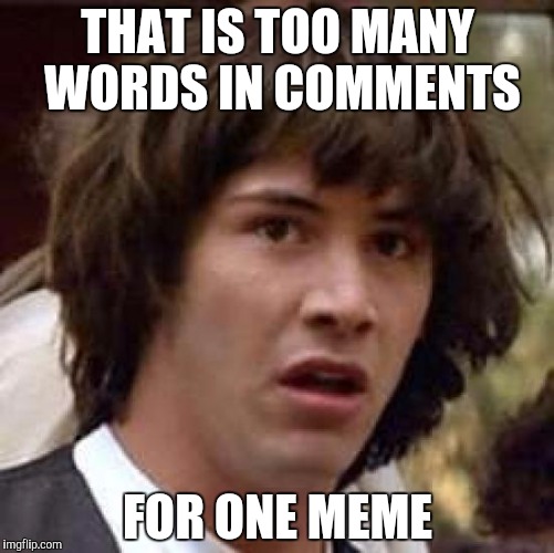 THAT IS TOO MANY WORDS IN COMMENTS FOR ONE MEME | image tagged in memes,conspiracy keanu | made w/ Imgflip meme maker