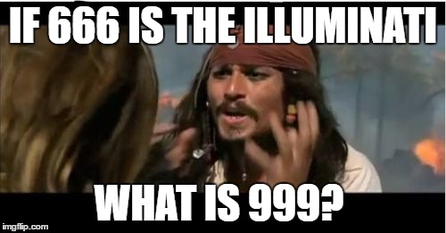 Why Is The Rum Gone Meme | IF 666 IS THE ILLUMINATI; WHAT IS 999? | image tagged in memes,why is the rum gone | made w/ Imgflip meme maker