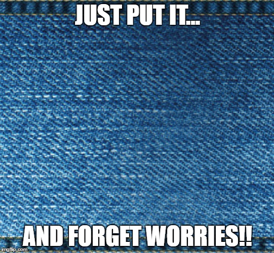 #durexjeans | JUST PUT IT... AND FORGET WORRIES!! | image tagged in happiness | made w/ Imgflip meme maker