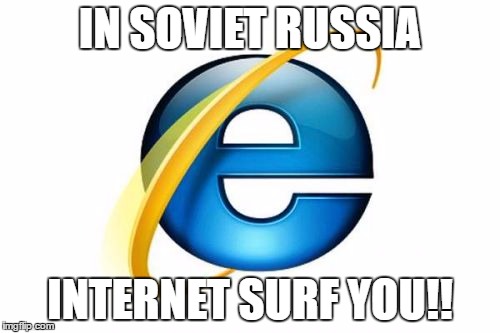 Internet Explorer Meme | IN SOVIET RUSSIA; INTERNET SURF YOU!! | image tagged in memes,internet explorer | made w/ Imgflip meme maker