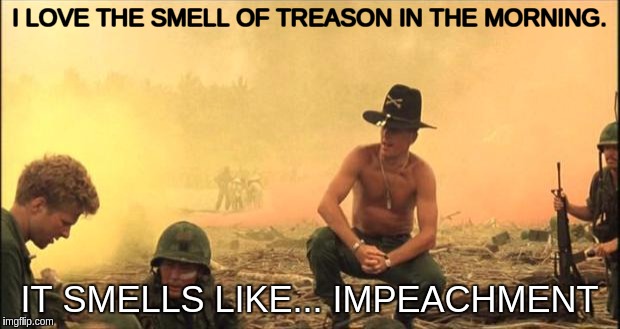 I love the smell of napalm in the morning | I LOVE THE SMELL OF TREASON IN THE MORNING. IT SMELLS LIKE... IMPEACHMENT | image tagged in i love the smell of napalm in the morning | made w/ Imgflip meme maker