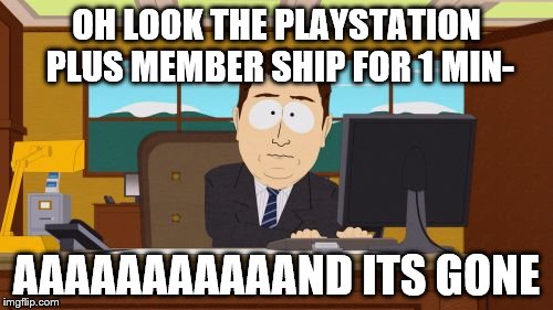 Aaaaand Its Gone | OH LOOK THE PLAYSTATION PLUS MEMBER SHIP FOR 1 MIN-; AAAAAAAAAAAND ITS GONE | image tagged in memes,aaaaand its gone | made w/ Imgflip meme maker