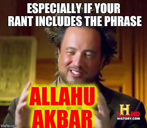 Ancient Aliens Meme | ESPECIALLY IF YOUR RANT INCLUDES THE PHRASE ALLAHU AKBAR | image tagged in memes,ancient aliens | made w/ Imgflip meme maker