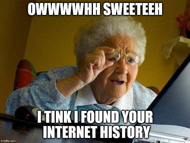 Grandma Finds The Internet Meme | OWWWWHH SWEETEEH; I TINK I FOUND YOUR INTERNET HISTORY | image tagged in memes,grandma finds the internet | made w/ Imgflip meme maker