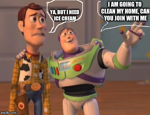 X, X Everywhere Meme | YA, BUT I NEED ICE CREAM; I AM GOING TO CLEAN MY HOME, CAN YOU JOIN WITH ME | image tagged in memes,x x everywhere | made w/ Imgflip meme maker