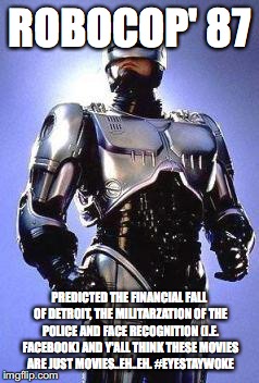 Chinese Robocop | ROBOCOP' 87; PREDICTED THE FINANCIAL FALL OF DETROIT, THE MILITARZATION OF THE POLICE AND FACE RECOGNITION (I.E. FACEBOOK) AND Y'ALL THINK THESE MOVIES ARE JUST MOVIES..EH..EH. #EYESTAYWOKE | image tagged in chinese robocop | made w/ Imgflip meme maker