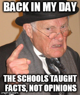 Back In My Day | BACK IN MY DAY; THE SCHOOLS TAUGHT FACTS, NOT OPINIONS | image tagged in memes,back in my day | made w/ Imgflip meme maker