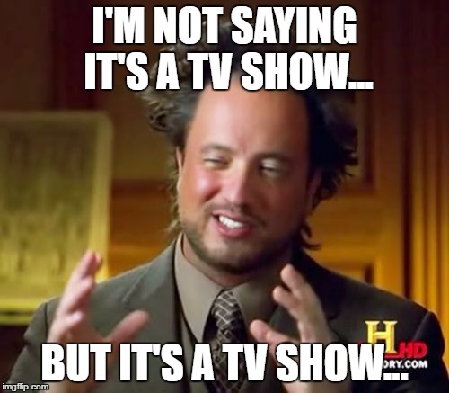 Ancient Aliens | I'M NOT SAYING IT'S A TV SHOW... BUT IT'S A TV SHOW... | image tagged in memes,ancient aliens | made w/ Imgflip meme maker