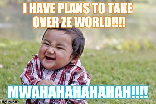 Evil Toddler | I HAVE PLANS TO TAKE OVER ZE WORLD!!!! MWAHAHAHAHAHAH!!!! | image tagged in memes,evil toddler | made w/ Imgflip meme maker