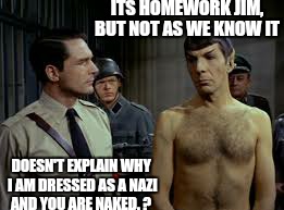 ITS HOMEWORK JIM, BUT NOT AS WE KNOW IT DOESN'T EXPLAIN WHY I AM DRESSED AS A NAZI AND YOU ARE NAKED. ? | made w/ Imgflip meme maker