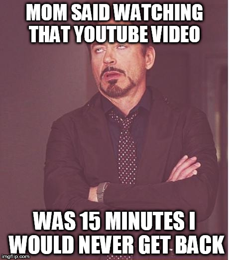 Face You Make Robert Downey Jr Meme | MOM SAID WATCHING THAT YOUTUBE VIDEO WAS 15 MINUTES I WOULD NEVER GET BACK | image tagged in memes,face you make robert downey jr | made w/ Imgflip meme maker