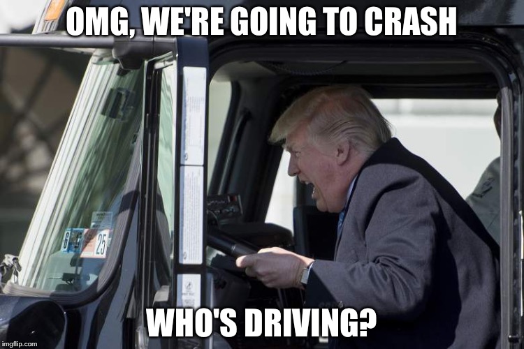 Trump is driving! | OMG, WE'RE GOING TO CRASH; WHO'S DRIVING? | image tagged in donald drumpf | made w/ Imgflip meme maker