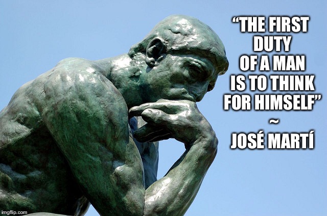 “THE FIRST DUTY OF A MAN IS TO THINK FOR HIMSELF” 
~ JOSÉ MARTÍ | image tagged in jose marti,fidel castro,poet,the thinker,duty,think | made w/ Imgflip meme maker
