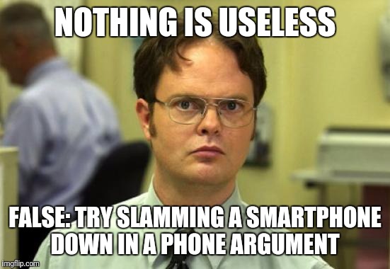 Slamming A Phone Down During An Argument Just Isn't What It Used To Be.  | NOTHING IS USELESS; FALSE: TRY SLAMMING A SMARTPHONE DOWN IN A PHONE ARGUMENT | image tagged in memes,dwight schrute,funny,smartphone | made w/ Imgflip meme maker