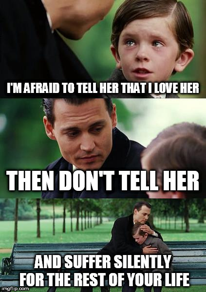 Finding Neverland Meme | I'M AFRAID TO TELL HER THAT I LOVE HER; THEN DON'T TELL HER; AND SUFFER SILENTLY FOR THE REST OF YOUR LIFE | image tagged in memes,finding neverland | made w/ Imgflip meme maker