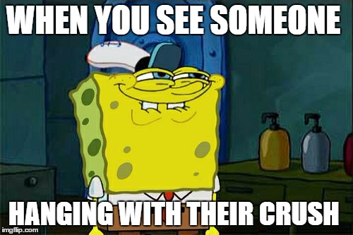 Don't You Squidward | WHEN YOU SEE SOMEONE; HANGING WITH THEIR CRUSH | image tagged in memes,dont you squidward | made w/ Imgflip meme maker