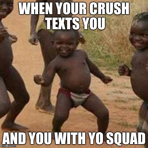 Third World Success Kid | WHEN YOUR CRUSH TEXTS YOU; AND YOU WITH YO SQUAD | image tagged in memes,third world success kid | made w/ Imgflip meme maker