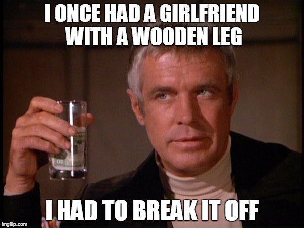 Hitting the road again. Have an old joke. | I ONCE HAD A GIRLFRIEND WITH A WOODEN LEG; I HAD TO BREAK IT OFF | image tagged in banacek,old joke | made w/ Imgflip meme maker