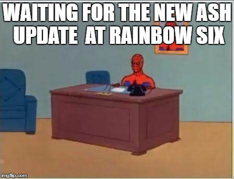 Spiderman Computer Desk Meme | WAITING FOR THE NEW ASH UPDATE 
AT RAINBOW SIX | image tagged in memes,spiderman computer desk,spiderman | made w/ Imgflip meme maker